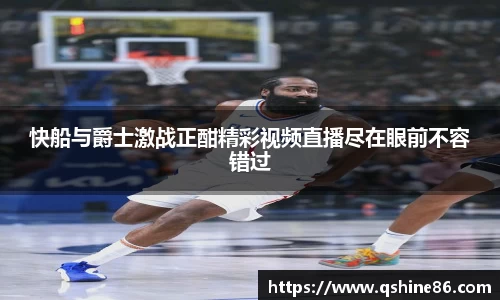快船与爵士激战正酣精彩视频直播尽在眼前不容错过