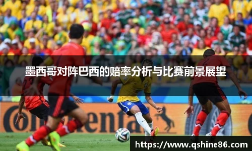 墨西哥对阵巴西的赔率分析与比赛前景展望