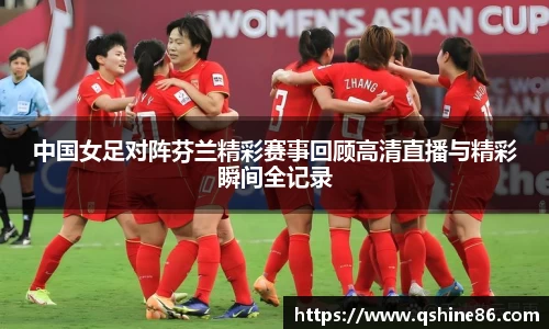 中国女足对阵芬兰精彩赛事回顾高清直播与精彩瞬间全记录