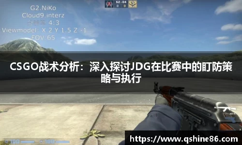 CSGO战术分析：深入探讨JDG在比赛中的盯防策略与执行