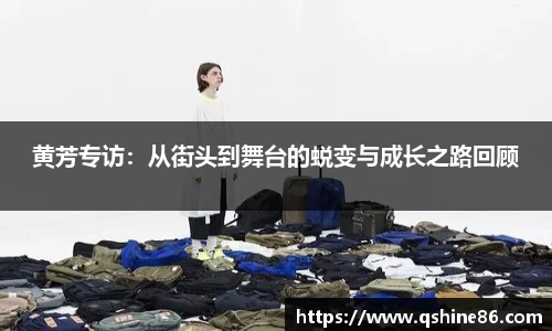 黄芳专访：从街头到舞台的蜕变与成长之路回顾