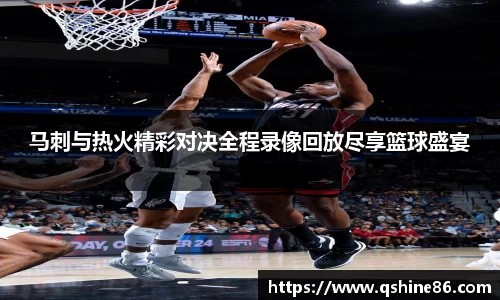 马刺与热火精彩对决全程录像回放尽享篮球盛宴
